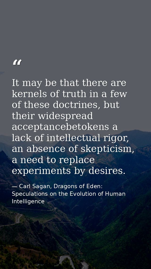 It may be that there are kernels of truth in a few of these doctrines, but their widespread acceptancebetokens a lack of — Carl Sagan, Dragons of Eden: Speculations on the Evolution of Human Intelligence