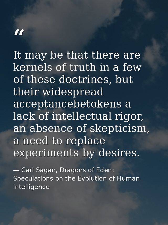It may be that there are kernels of truth in a few of these doctrines, but their widespread acceptancebetokens a lack of — Carl Sagan, Dragons of Eden: Speculations on the Evolution of Human Intelligence