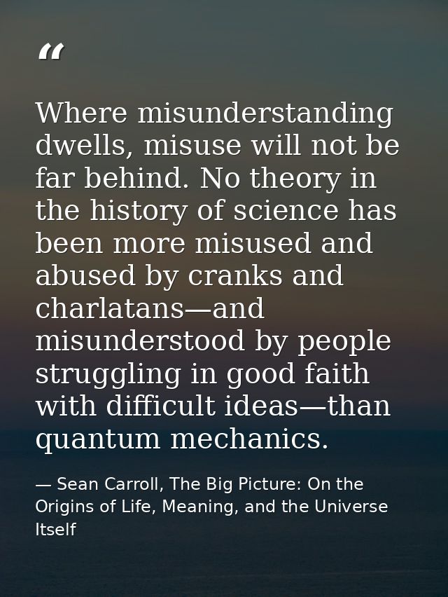 Where misunderstanding dwells, misuse will not be far behind. No theory in the history of science has been more misused  — Sean Carroll, The Big Picture: On the Origins of Life, Meaning, and the Universe Itself