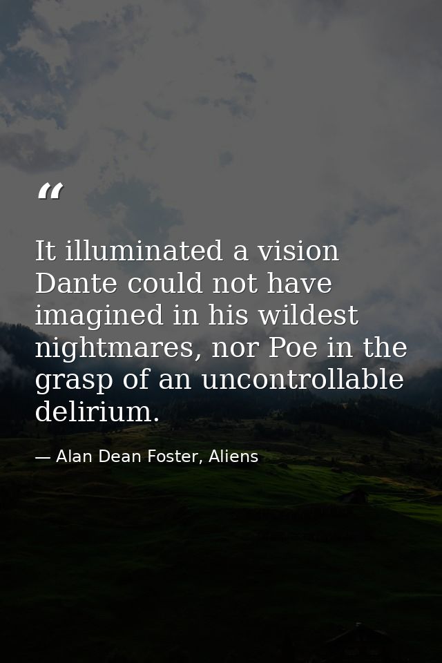 It illuminated a vision Dante could not have imagined in his wildest nightmares, nor Poe in the grasp of an uncontrollab — Alan Dean Foster, Aliens