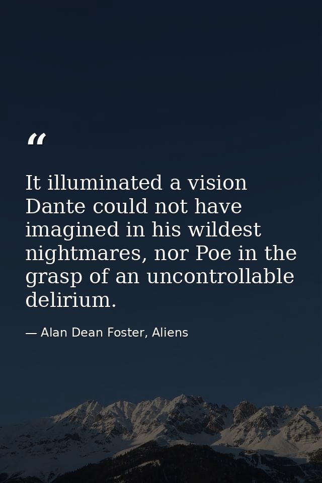 It illuminated a vision Dante could not have imagined in his wildest nightmares, nor Poe in the grasp of an uncontrollab — Alan Dean Foster, Aliens