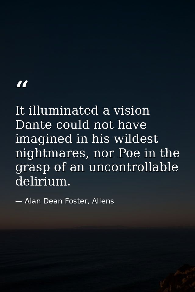 It illuminated a vision Dante could not have imagined in his wildest nightmares, nor Poe in the grasp of an uncontrollab — Alan Dean Foster, Aliens