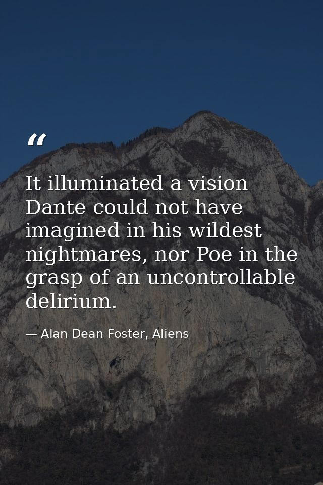 It illuminated a vision Dante could not have imagined in his wildest nightmares, nor Poe in the grasp of an uncontrollab — Alan Dean Foster, Aliens