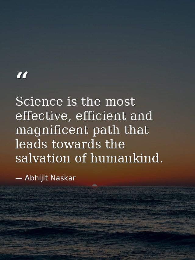 Science is the most effective, efficient and magnificent path that leads towards the salvation of humankind. — Abhijit Naskar