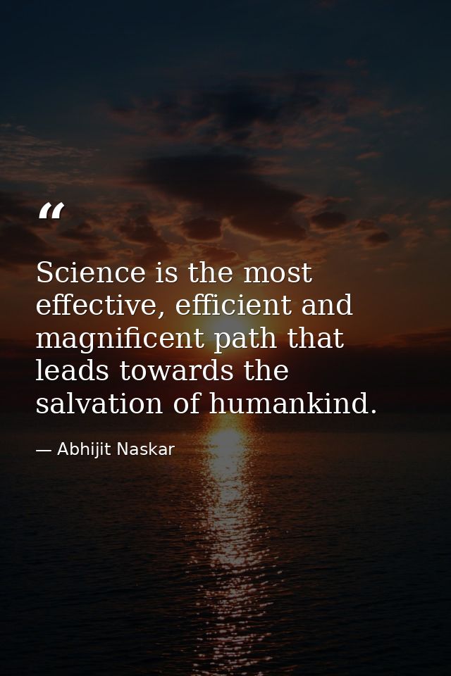 Science is the most effective, efficient and magnificent path that leads towards the salvation of humankind. — Abhijit Naskar