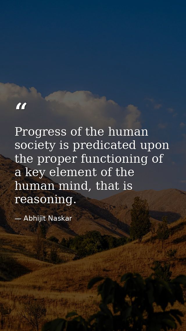 Progress of the human society is predicated upon the proper functioning of a key element of the human mind, that is reas — Abhijit Naskar