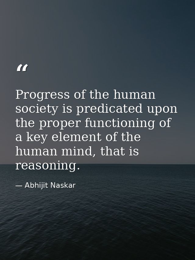 Progress of the human society is predicated upon the proper functioning of a key element of the human mind, that is reas — Abhijit Naskar