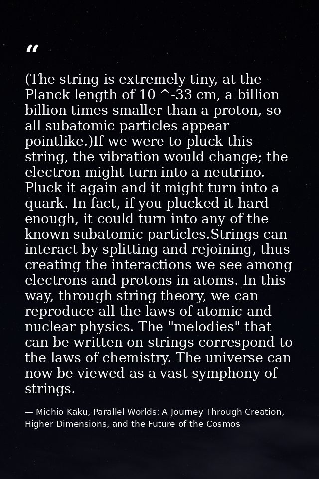 (The string is extremely tiny, at the Planck length of 10 ^-33 cm, a billion billion times smaller than a proton, so all — Michio Kaku, Parallel Worlds: A Journey Through Creation, Higher Dimensions, and the Future of the Cosmos