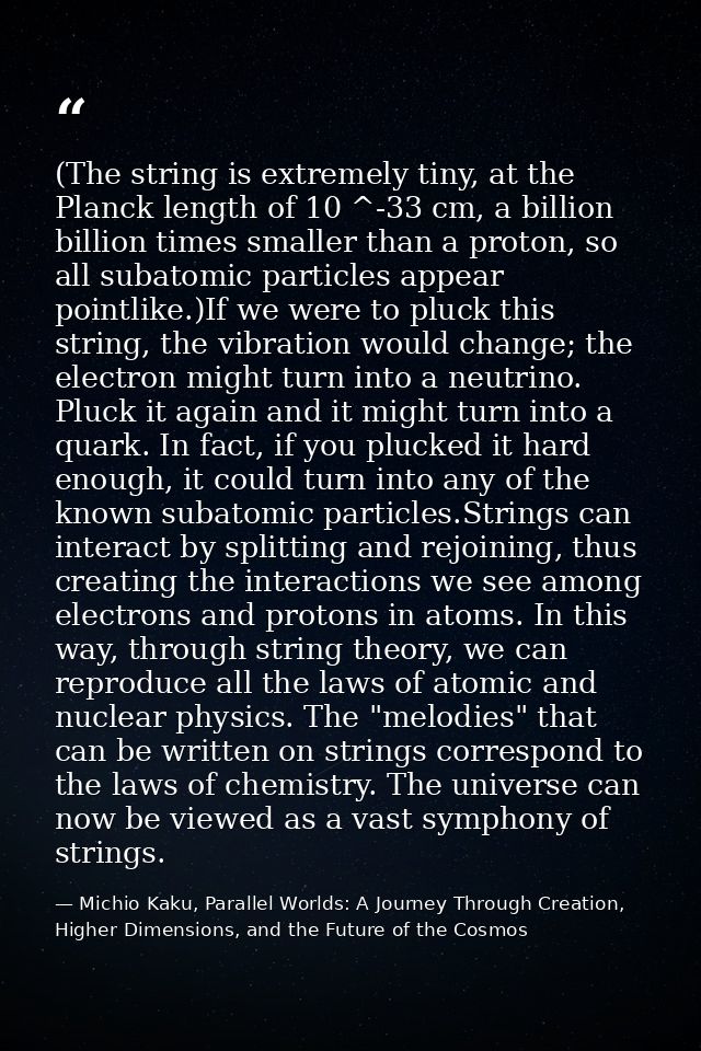 (The string is extremely tiny, at the Planck length of 10 ^-33 cm, a billion billion times smaller than a proton, so all — Michio Kaku, Parallel Worlds: A Journey Through Creation, Higher Dimensions, and the Future of the Cosmos