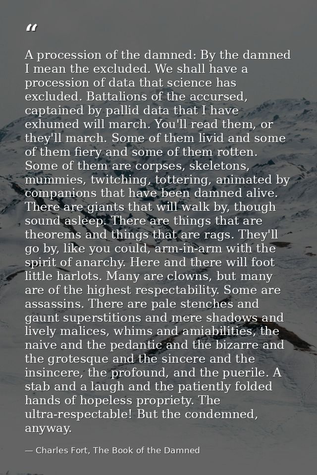 A procession of the damned: By the damned I mean the excluded. We shall have a procession of data that science has exclu — Charles Fort, The Book of the Damned