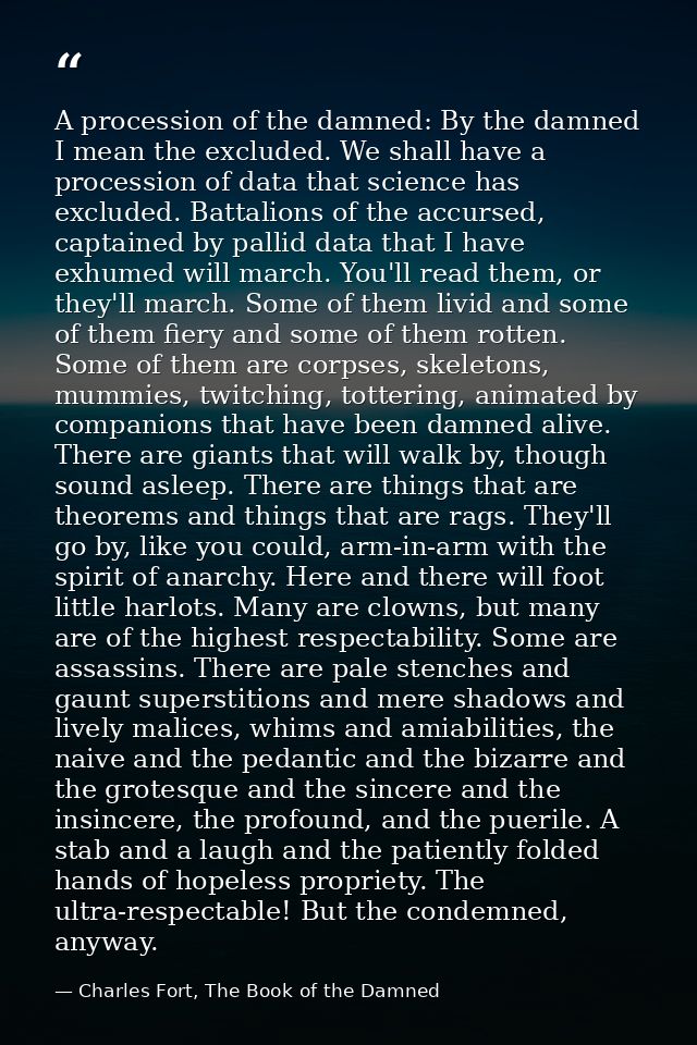 A procession of the damned: By the damned I mean the excluded. We shall have a procession of data that science has exclu — Charles Fort, The Book of the Damned