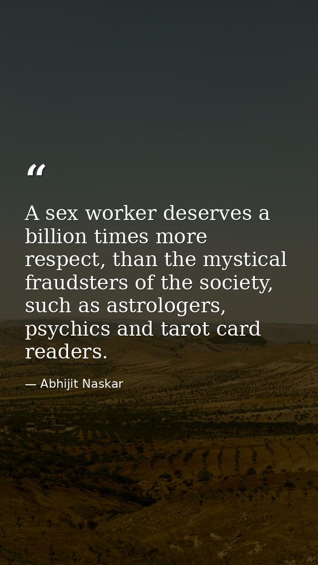 A sex worker deserves a billion times more respect, than the mystical fraudsters of the society, such as astrologers, ps — Abhijit Naskar