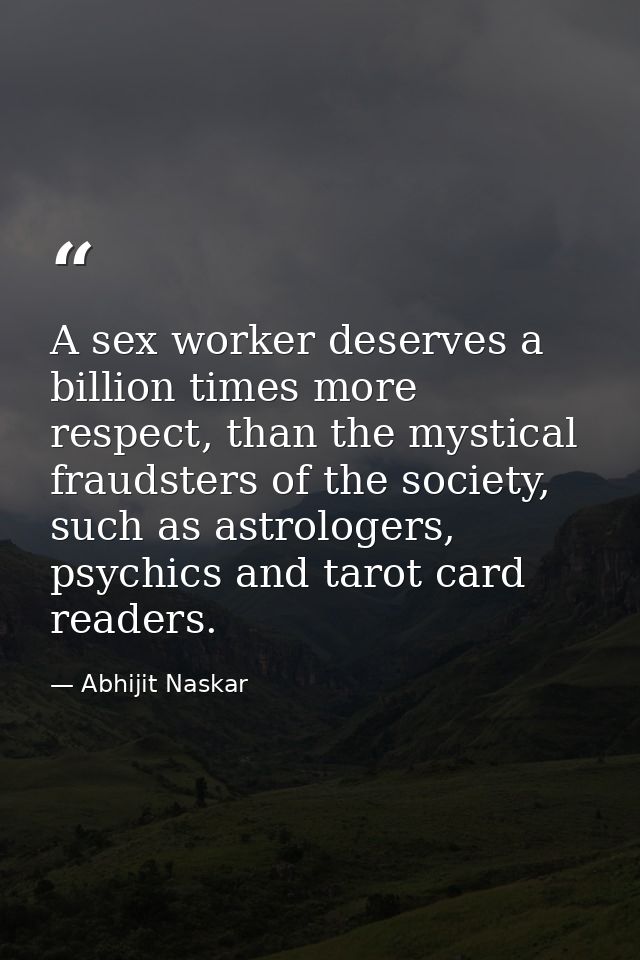 A sex worker deserves a billion times more respect, than the mystical fraudsters of the society, such as astrologers, ps — Abhijit Naskar
