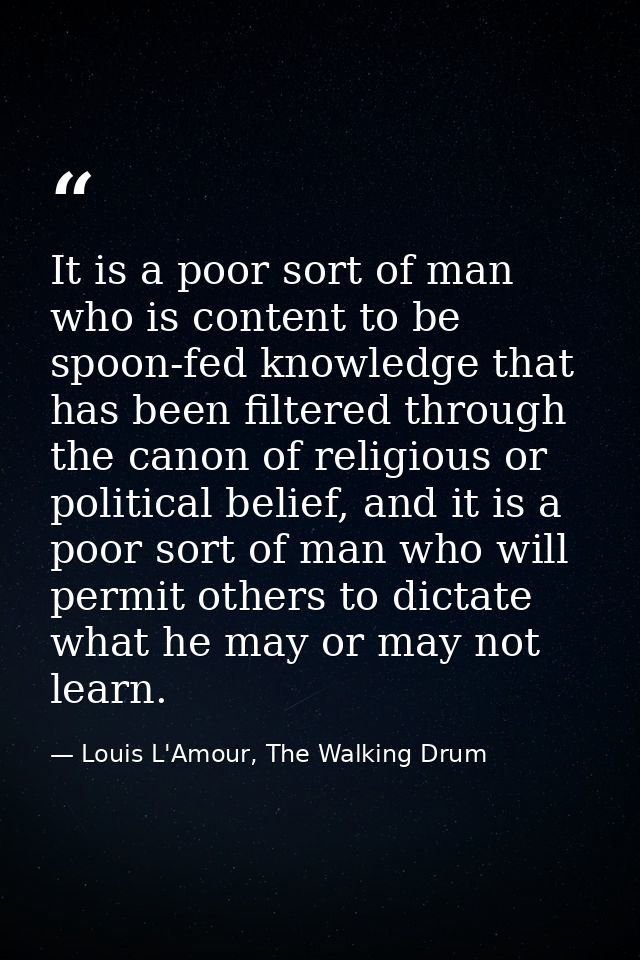 It is a poor sort of man who is content to be spoon-fed knowledge that has been filtered through the canon of religious  — Louis L'Amour, The Walking Drum