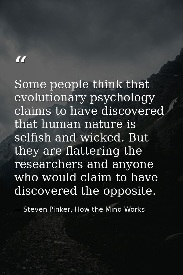 Some people think that evolutionary psychology claims to have discovered that human nature is selfish and wicked. But th — Steven Pinker, How the Mind Works