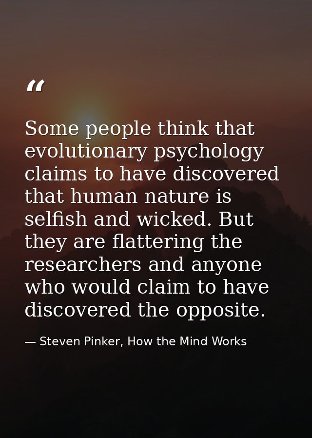 Some people think that evolutionary psychology claims to have discovered that human nature is selfish and wicked. But th — Steven Pinker, How the Mind Works
