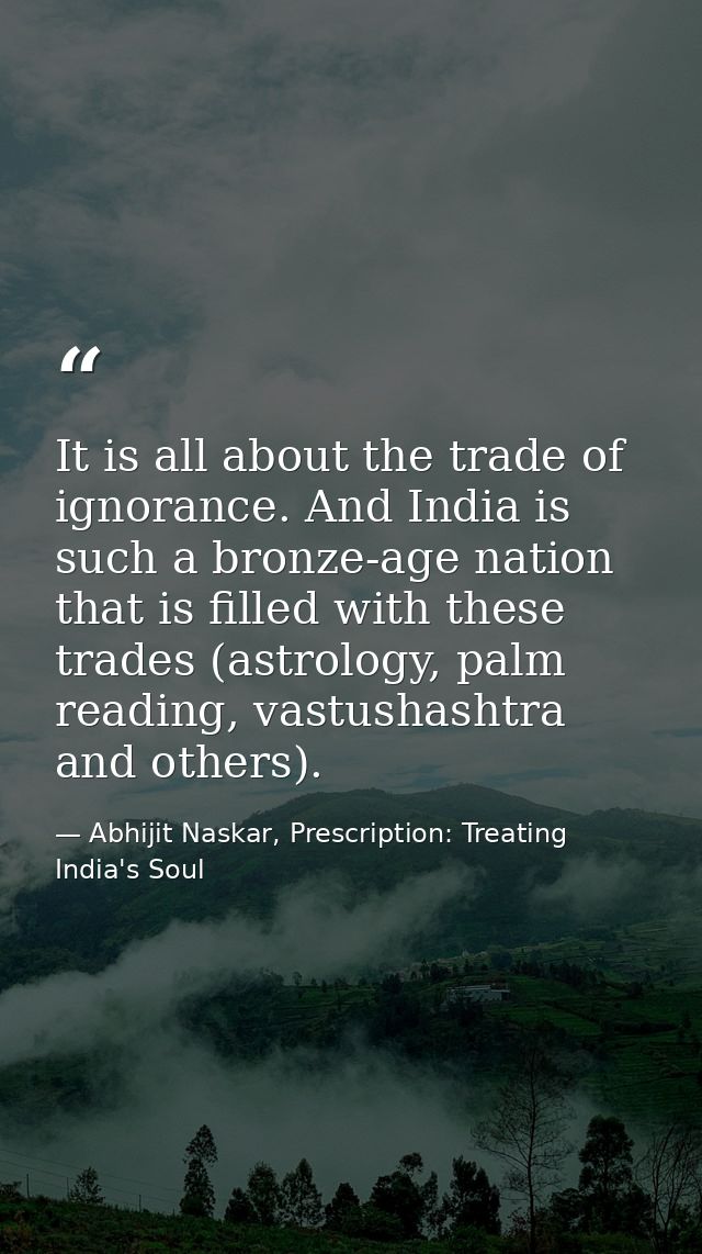 It is all about the trade of ignorance. And India is such a bronze-age nation that is filled with these trades (astrolog — Abhijit Naskar, Prescription: Treating India's Soul