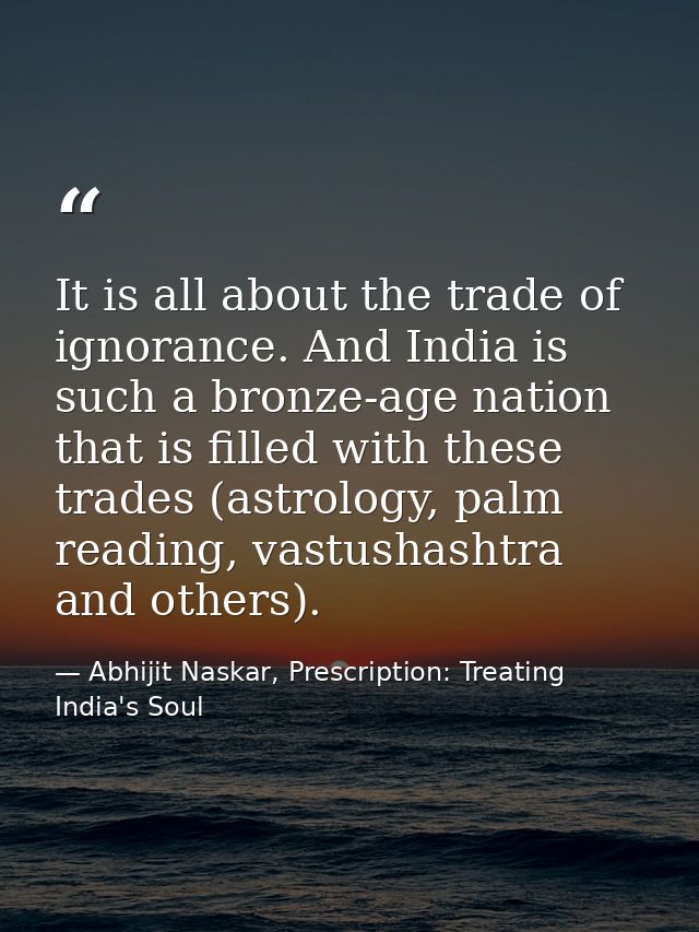 It is all about the trade of ignorance. And India is such a bronze-age nation that is filled with these trades (astrolog — Abhijit Naskar, Prescription: Treating India's Soul