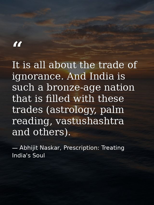 It is all about the trade of ignorance. And India is such a bronze-age nation that is filled with these trades (astrolog — Abhijit Naskar, Prescription: Treating India's Soul