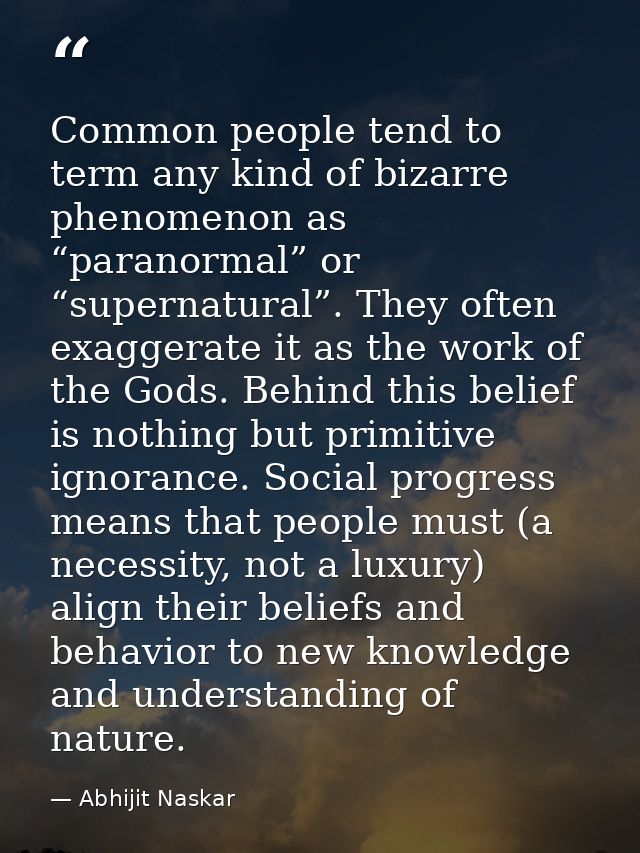Common people tend to term any kind of bizarre phenomenon as “paranormal” or “supernatural”. They often exaggerate it as — Abhijit Naskar