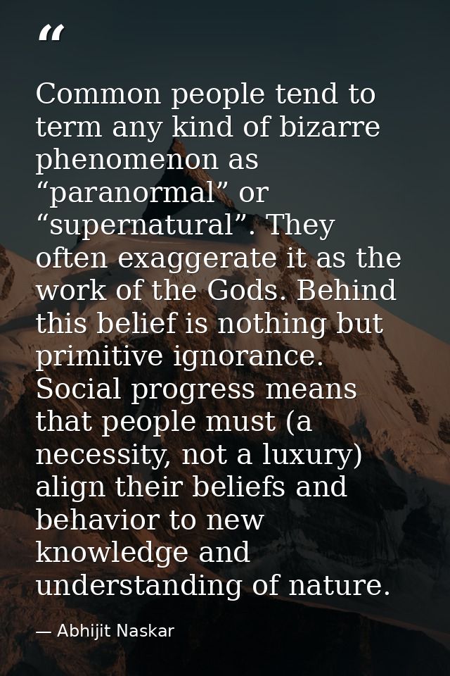 Common people tend to term any kind of bizarre phenomenon as “paranormal” or “supernatural”. They often exaggerate it as — Abhijit Naskar