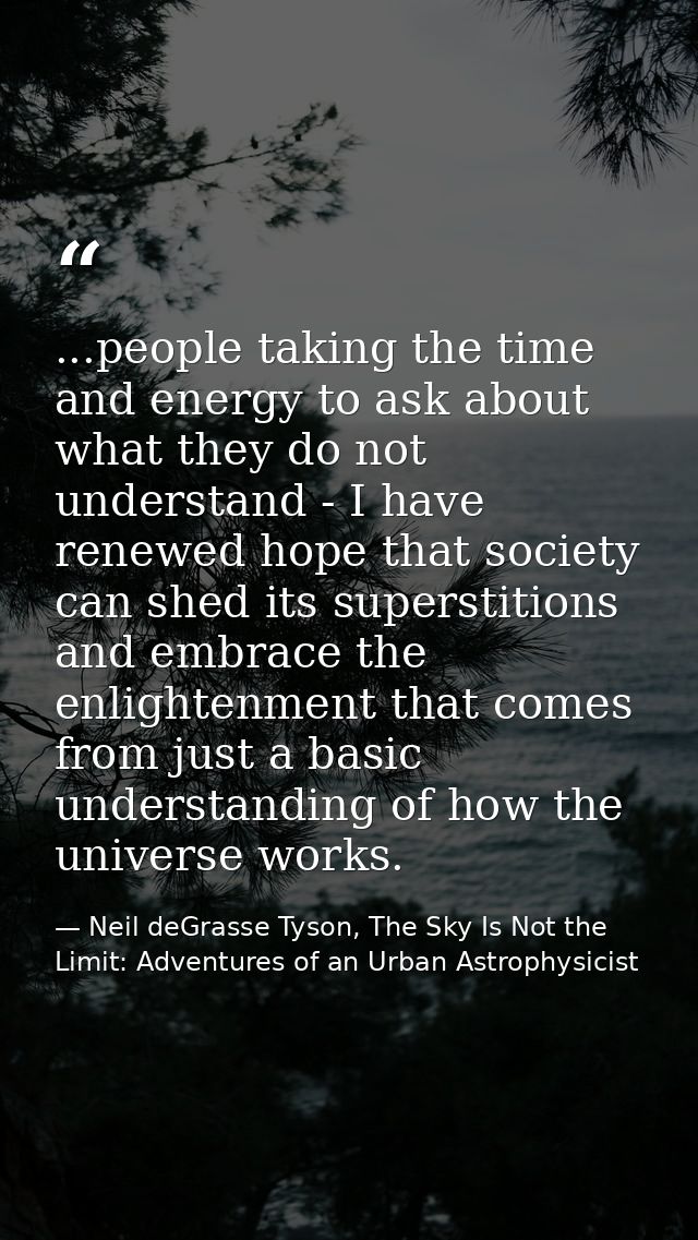 ...people taking the time and energy to ask about what they do not understand - I have renewed hope that society can she — Neil deGrasse Tyson, The Sky Is Not the Limit: Adventures of an Urban Astrophysicist