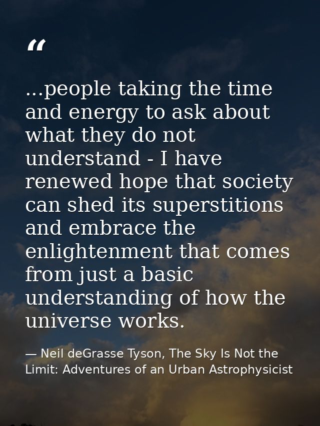 ...people taking the time and energy to ask about what they do not understand - I have renewed hope that society can she — Neil deGrasse Tyson, The Sky Is Not the Limit: Adventures of an Urban Astrophysicist
