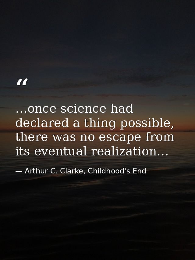 …once science had declared a thing possible, there was no escape from its eventual realization… — Arthur C. Clarke, Childhood's End