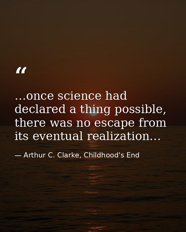 …once science had declared a thing possible, there was no escape from its eventual realization… — Arthur C. Clarke, Childhood's End