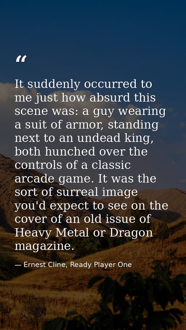 It suddenly occurred to me just how absurd this scene was: a guy wearing a suit of armor, standing next to an undead kin — Ernest Cline, Ready Player One