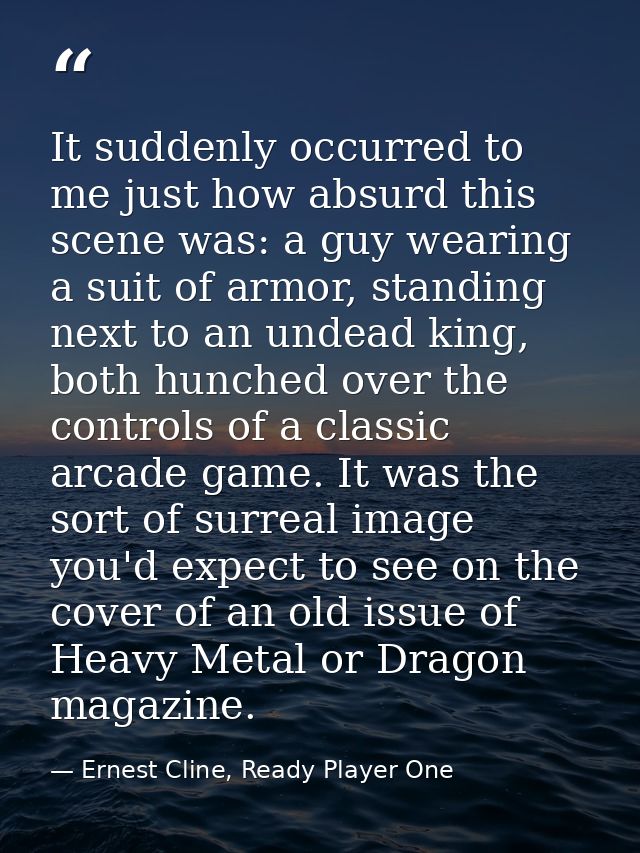 It suddenly occurred to me just how absurd this scene was: a guy wearing a suit of armor, standing next to an undead kin — Ernest Cline, Ready Player One