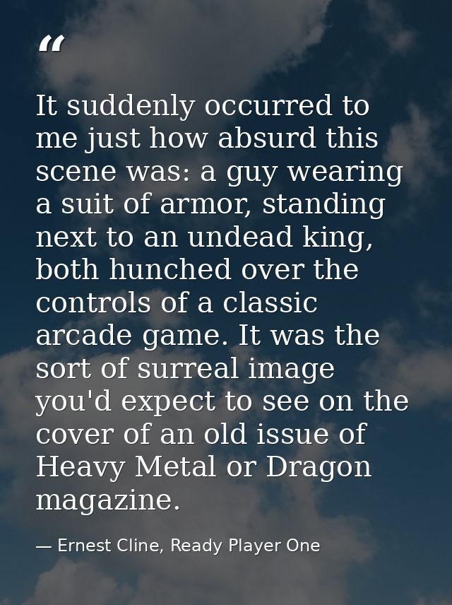 It suddenly occurred to me just how absurd this scene was: a guy wearing a suit of armor, standing next to an undead kin — Ernest Cline, Ready Player One
