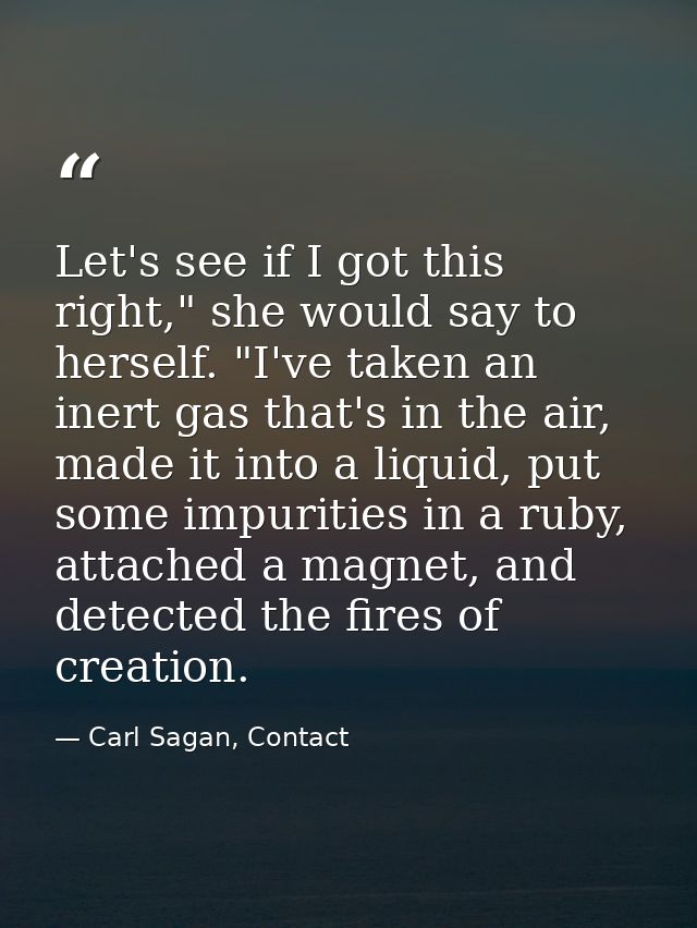 Let's see if I got this right," she would say to herself. "I've taken an inert gas that's in the air, made it into a liq — Carl Sagan, Contact