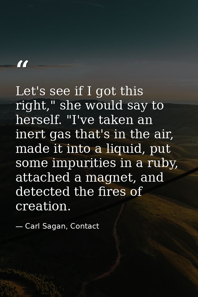 Let's see if I got this right," she would say to herself. "I've taken an inert gas that's in the air, made it into a liq — Carl Sagan, Contact