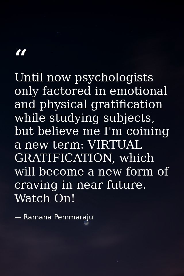 Until now psychologists only factored in emotional and physical gratification while studying subjects, but believe me I' — Ramana Pemmaraju