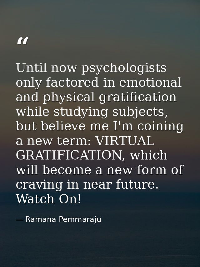 Until now psychologists only factored in emotional and physical gratification while studying subjects, but believe me I' — Ramana Pemmaraju