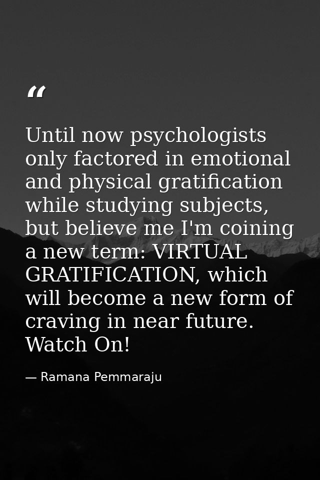 Until now psychologists only factored in emotional and physical gratification while studying subjects, but believe me I' — Ramana Pemmaraju