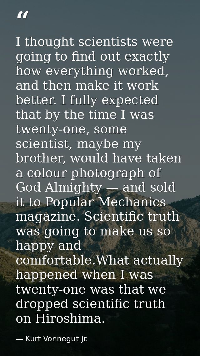 I thought scientists were going to find out exactly how everything worked, and then make it work better. I fully expecte — Kurt Vonnegut Jr.