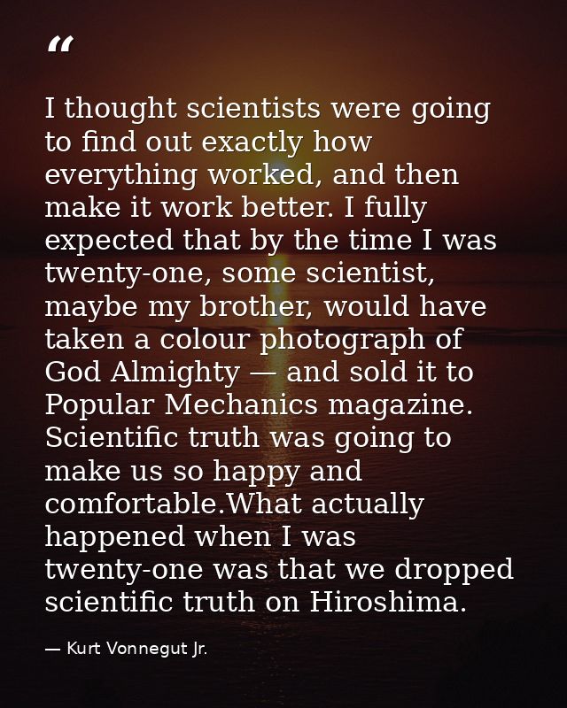 I thought scientists were going to find out exactly how everything worked, and then make it work better. I fully expecte — Kurt Vonnegut Jr.