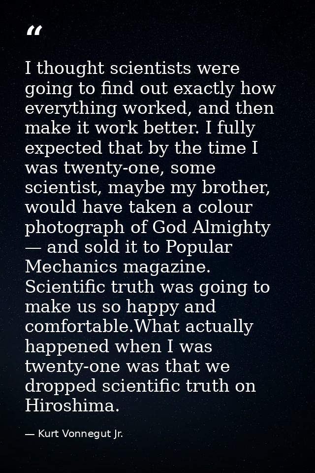 I thought scientists were going to find out exactly how everything worked, and then make it work better. I fully expecte — Kurt Vonnegut Jr.