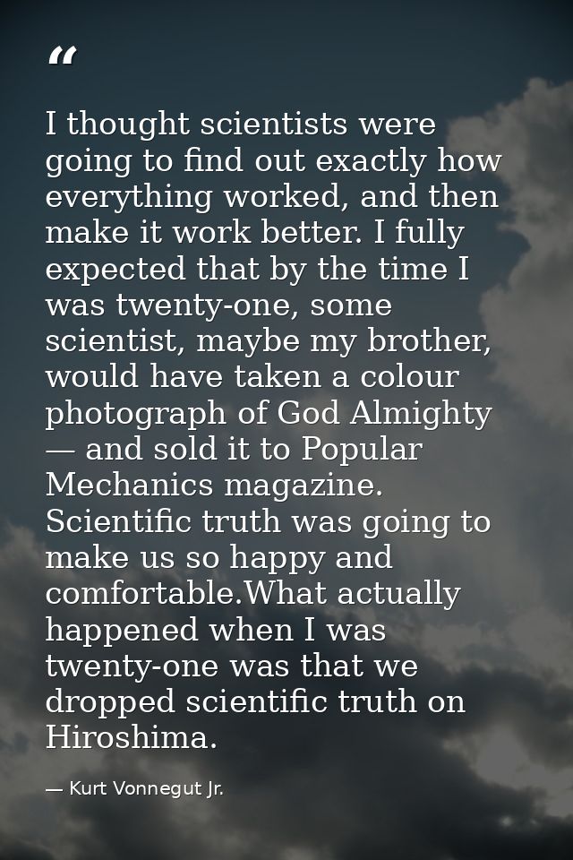 I thought scientists were going to find out exactly how everything worked, and then make it work better. I fully expecte — Kurt Vonnegut Jr.