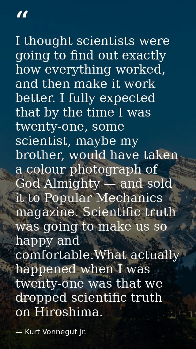 I thought scientists were going to find out exactly how everything worked, and then make it work better. I fully expecte — Kurt Vonnegut Jr.