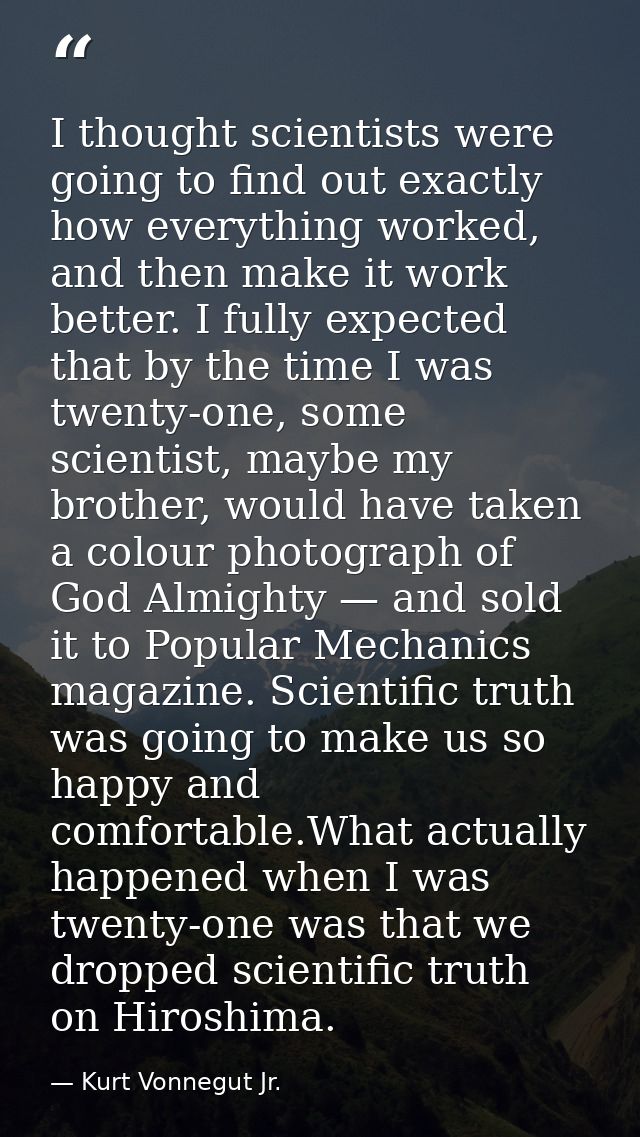 I thought scientists were going to find out exactly how everything worked, and then make it work better. I fully expecte — Kurt Vonnegut Jr.