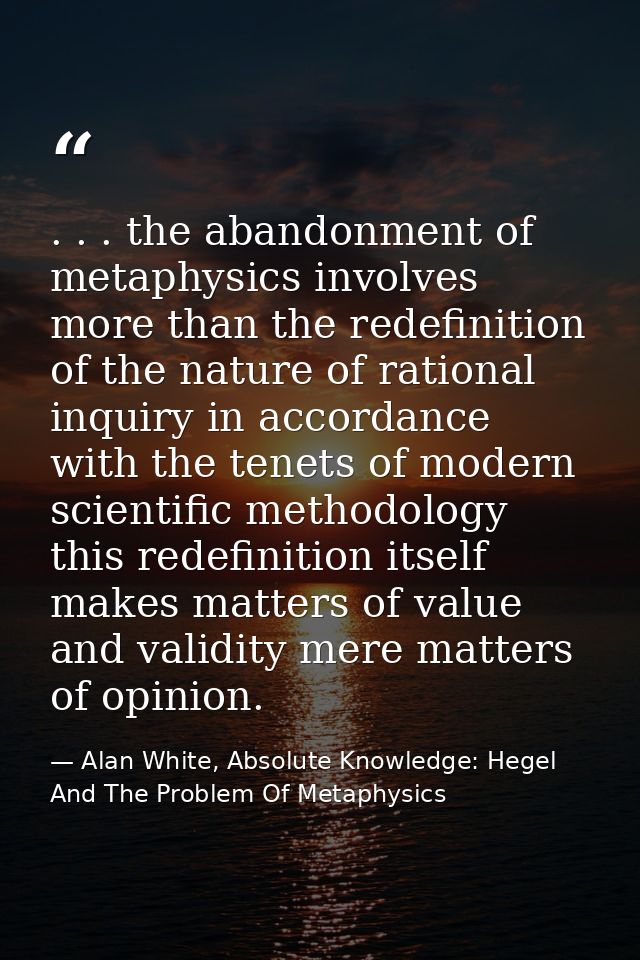. . . the abandonment of metaphysics involves more than the redefinition of the nature of rational inquiry in accordance — Alan White, Absolute Knowledge: Hegel And The Problem Of Metaphysics