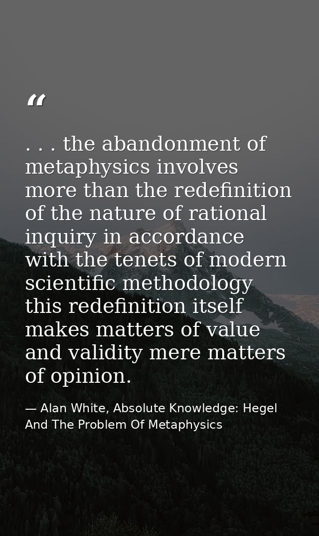 . . . the abandonment of metaphysics involves more than the redefinition of the nature of rational inquiry in accordance — Alan White, Absolute Knowledge: Hegel And The Problem Of Metaphysics