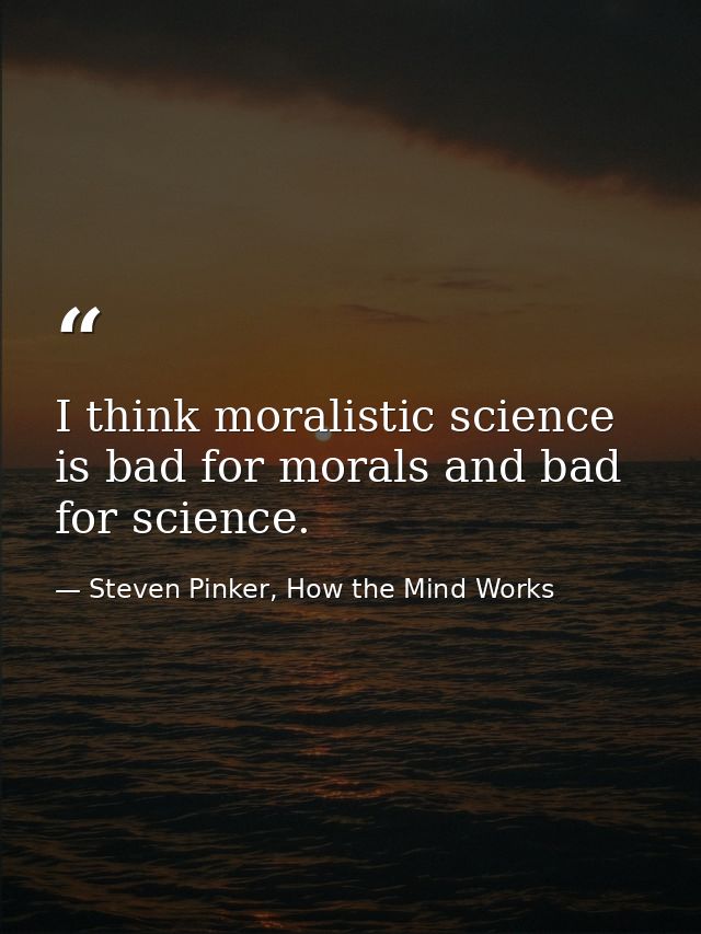 I think moralistic science is bad for morals and bad for science. — Steven Pinker, How the Mind Works