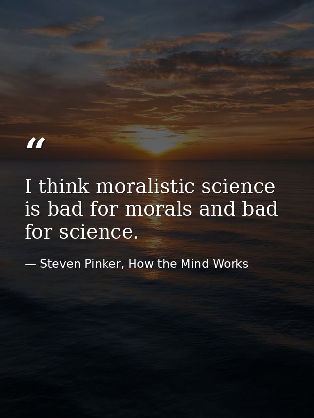 I think moralistic science is bad for morals and bad for science. — Steven Pinker, How the Mind Works
