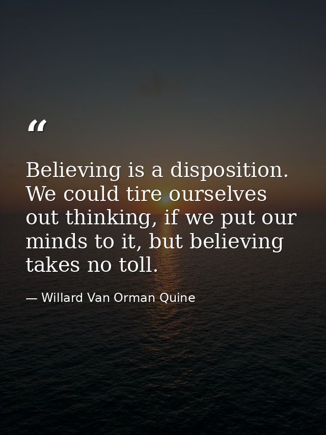 Believing is a disposition. We could tire ourselves out thinking, if we put our minds to it, but believing takes no toll — Willard Van Orman Quine