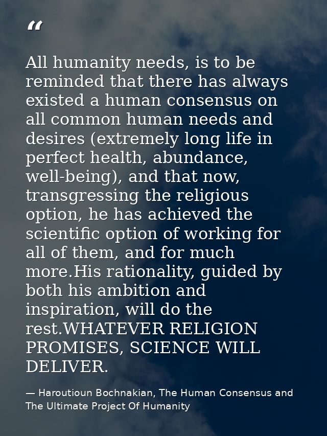 All humanity needs, is to be reminded that there has always existed a human consensus on all common human needs and desi — Haroutioun Bochnakian, The Human Consensus and The Ultimate Project Of Humanity