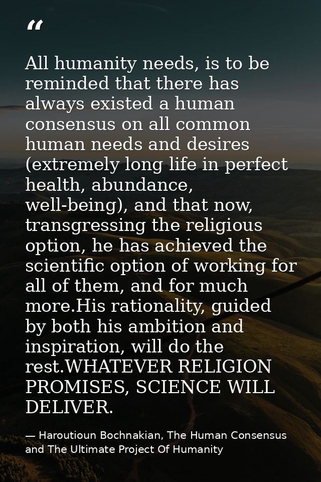 All humanity needs, is to be reminded that there has always existed a human consensus on all common human needs and desi — Haroutioun Bochnakian, The Human Consensus and The Ultimate Project Of Humanity